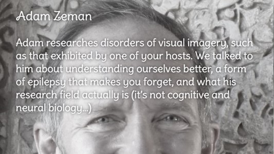 Black-and-white photo of the top of Adam Zeman's (white older man with receding hair) head with biography reading 'Adam researches disorders of visual imagery, such as that exhibited by one of your hosts. We talked to him about understanding ourselves better, a form of epilepsy that makes you forget, and what his research field actually is (it's not cognitive and neural biology))'